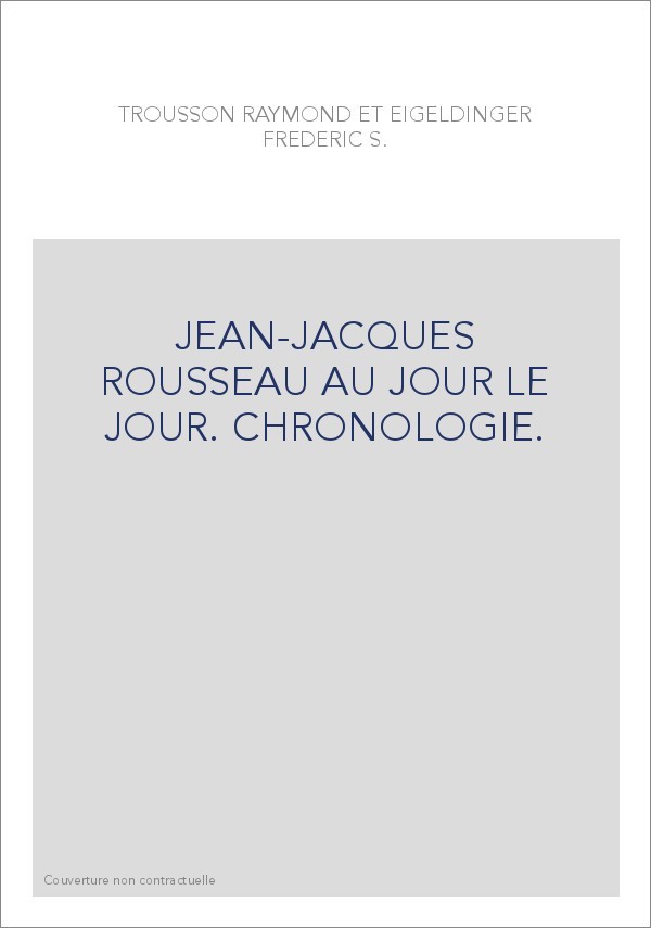 JEAN-JACQUES ROUSSEAU AU JOUR LE JOUR. CHRONOLOGIE.