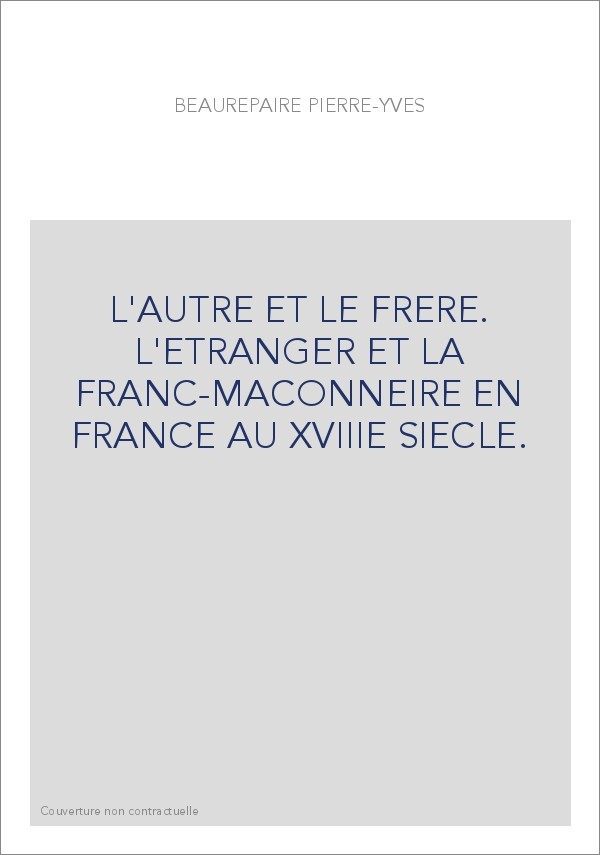 L'AUTRE ET LE FRERE. L'ETRANGER ET LA FRANC-MACONNERIE EN FRANCE AU XVIIIE SIECLE.
