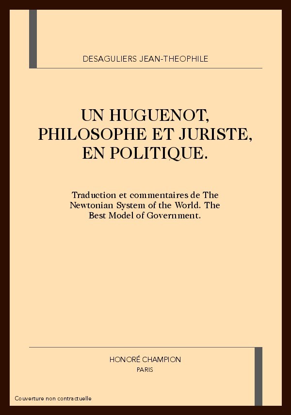 JEAN-THEOPHILE DESAGULIERS. UN HUGUENOT, PHILOSOPHE ET JURISTE, EN POLITIQUE.