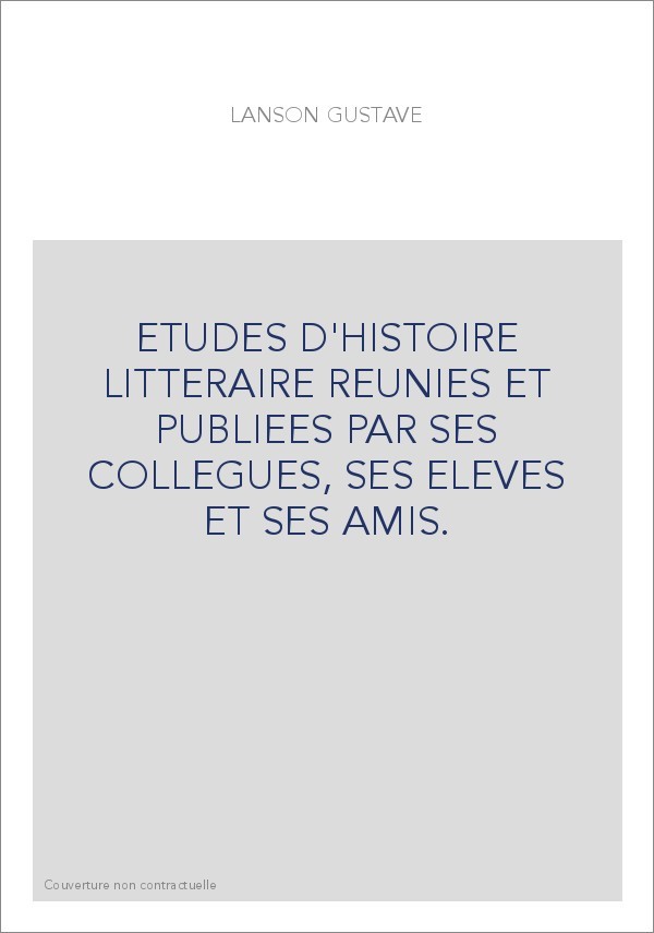 ETUDES D'HISTOIRE LITTERAIRE REUNIES ET PUBLIEES PAR SES COLLEGUES, SES ELEVES ET SES AMIS.