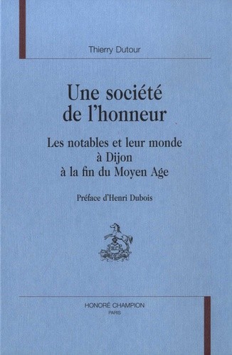 UNE SOCIETE DE L'HONNEUR. LES NOTABLES ET LEUR MONDE A DIJON A LA FIN DU MOYEN AGE. PREFACE D'HENRI DUBOIS.