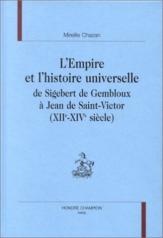 L'EMPIRE ET L'HISTOIRE UNIVERSELLE DE SIGEBERT DE GEMBLOUX A JEAN DE SAINT-VICTOR (XIIE-XIVE SIECLES)