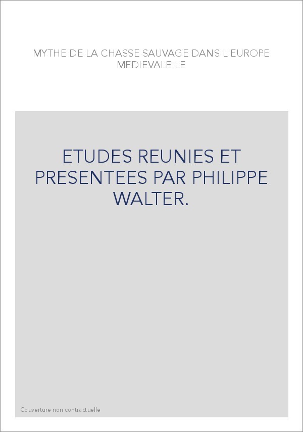 LE MYTHE DE LA CHASSE SAUVAGE DANS L'EUROPE MEDIEVALE. ETUDES REUNIES PAR PHILIPPE WALTER