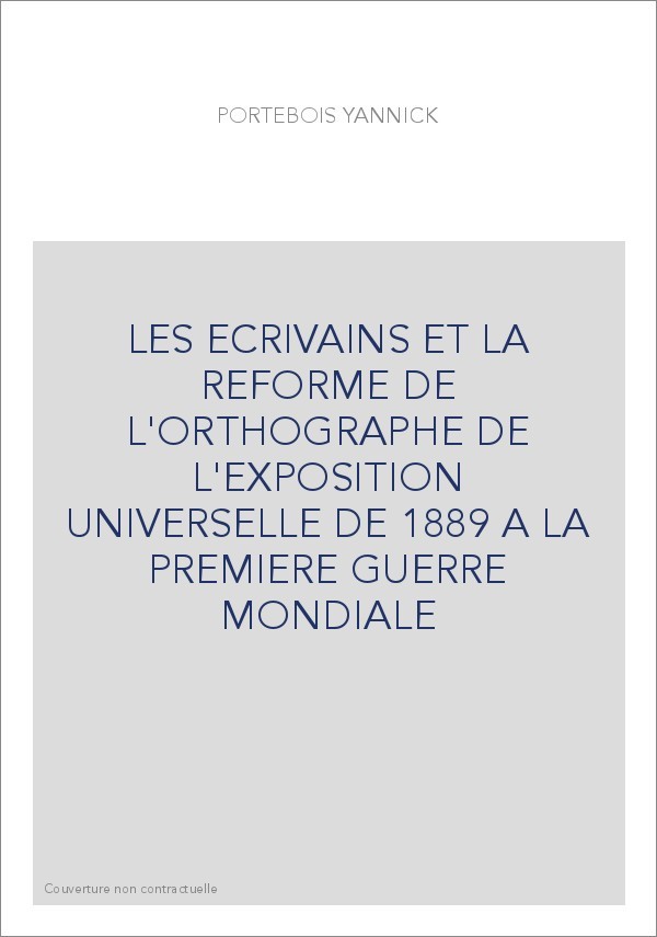 LES ECRIVAINS ET LA REFORME DE L'ORTHOGRAPHE DE L'EXPOSITION UNIVERSELLE DE 1889 A LA PREMIERE GUERRE MONDIA