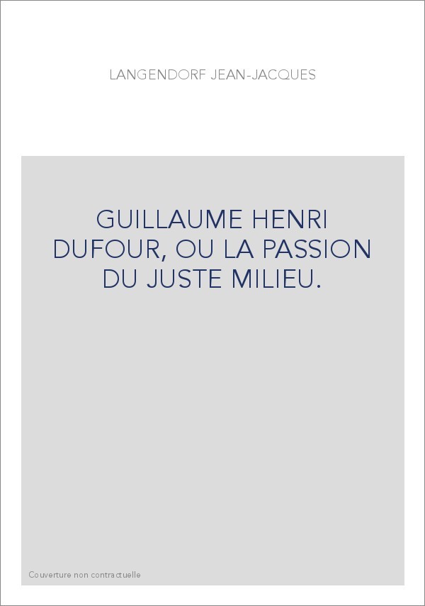 GUILLAUME HENRI DUFOUR, OU LA PASSION DU JUSTE MILIEU.