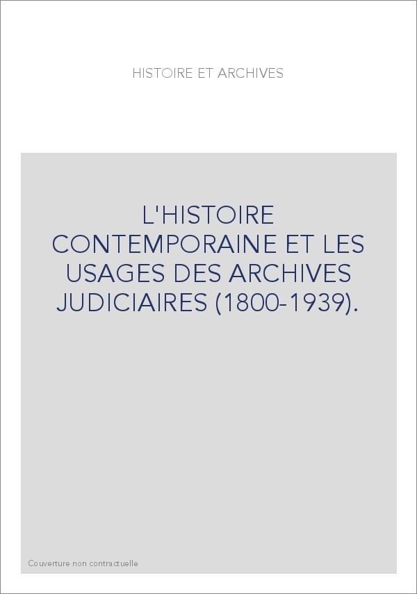 L'HISTOIRE CONTEMPORAINE ET LES USAGES DES ARCHIVES JUDICIAIRES (1800-1939).ED.F.CHAUVAUD ET J.PETIT.