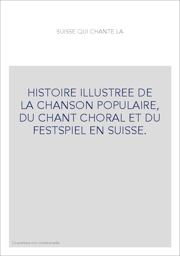 HISTOIRE ILLUSTREE DE LA CHANSON POPULAIRE, DU CHANT CHORAL ET DU FESTSPIEL EN SUISSE.