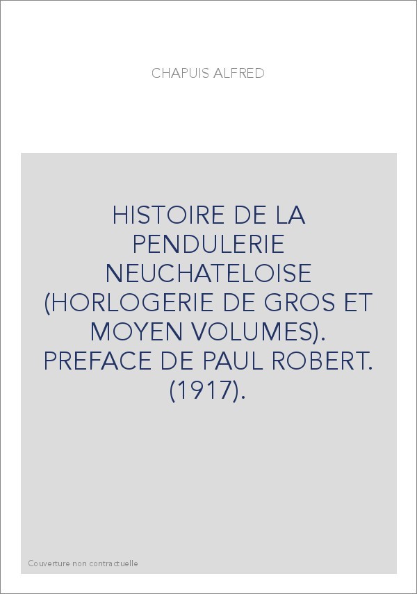 HISTOIRE DE LA PENDULERIE NEUCHATELOISE (HORLOGERIE DE GROS ET MOYEN VOLUMES). PREFACE DE PAUL ROBERT. (1917).