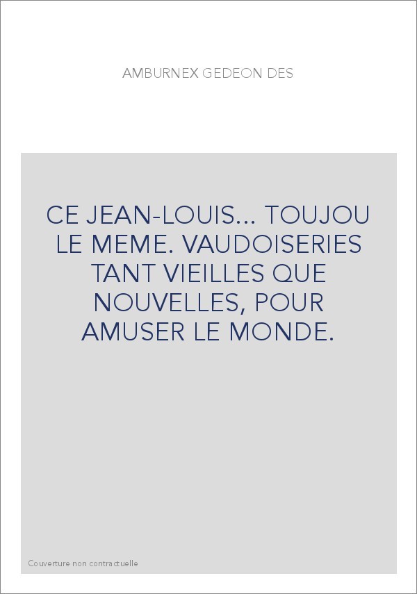 CE JEAN-LOUIS... TOUJOU LE MEME. VAUDOISERIES TANT VIEILLES QUE NOUVELLES, POUR AMUSER LE MONDE.