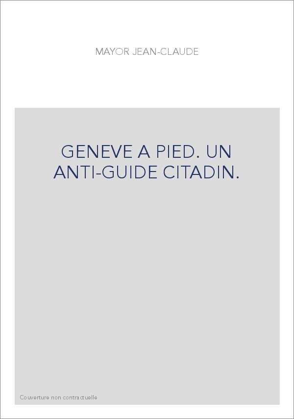 GENEVE A PIED. UN ANTI-GUIDE CITADIN.