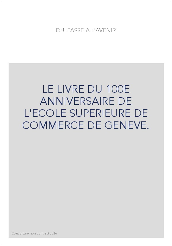 LE LIVRE DU 100E ANNIVERSAIRE DE L'ECOLE SUPERIEURE DE COMMERCE DE GENEVE.