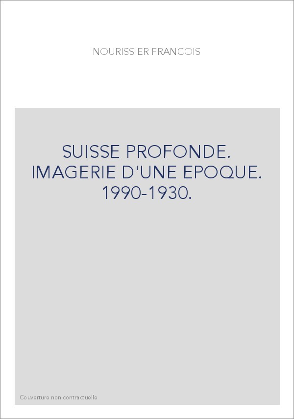 SUISSE PROFONDE. IMAGERIE D'UNE EPOQUE. 1990-1930.