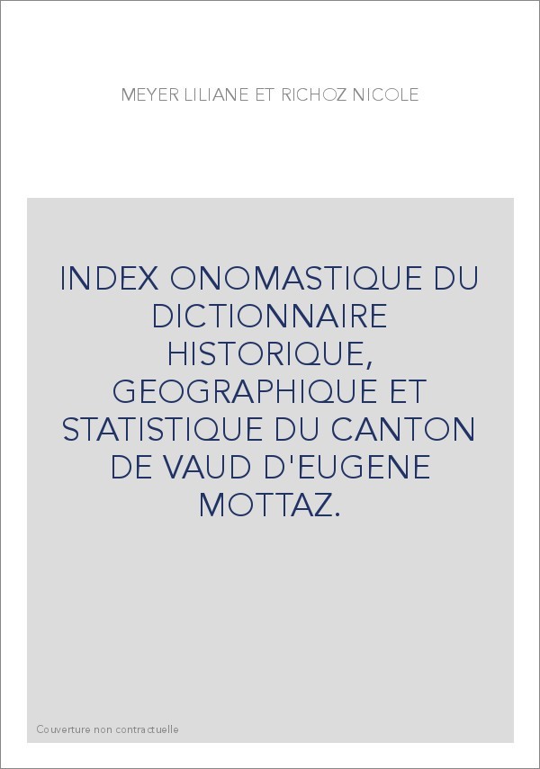 INDEX ONOMASTIQUE DU DICTIONNAIRE HISTORIQUE, GEOGRAPHIQUE ET STATISTIQUE DU CANTON DE VAUD D'EUGENE MOTTAZ.