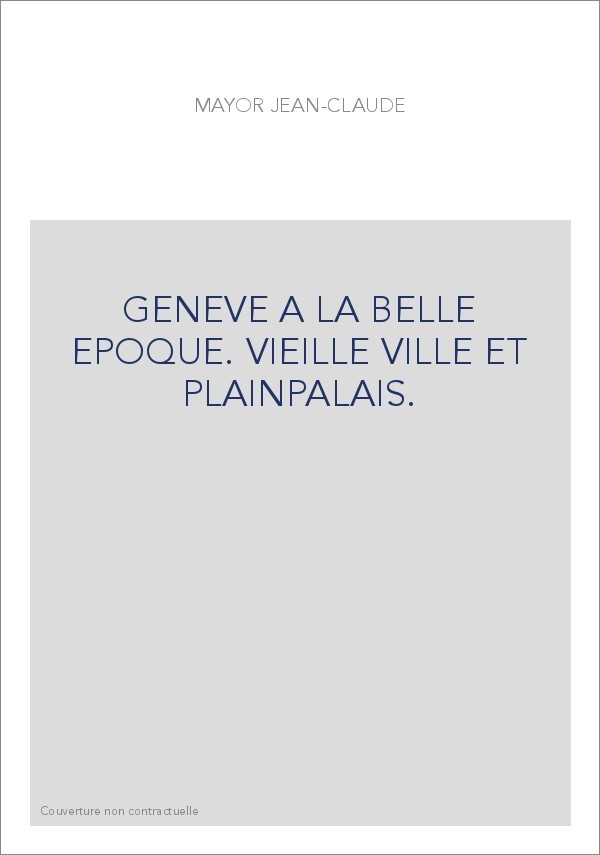 GENEVE A LA BELLE EPOQUE. VIEILLE VILLE ET PLAINPALAIS.