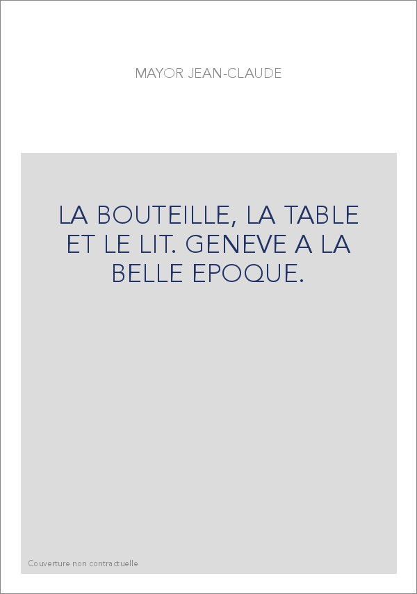 LA BOUTEILLE, LA TABLE ET LE LIT. GENEVE A LA BELLE EPOQUE.