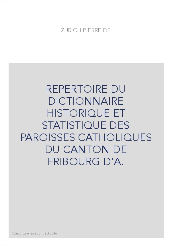 REPERTOIRE DU DICTIONNAIRE HISTORIQUE ET STATISTIQUE DES PAROISSES CATHOLIQUES DU CANTON DE FRIBOURG D'A.