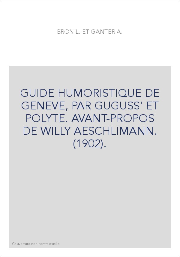 GUIDE HUMORISTIQUE DE GENEVE, PAR GUGUSS' ET POLYTE. AVANT-PROPOS DE WILLY AESCHLIMANN. (1902).