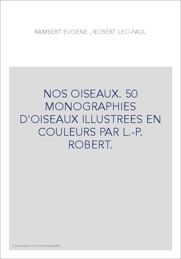 NOS OISEAUX. 50 MONOGRAPHIES D'OISEAUX ILLUSTREES EN COULEURS PAR L.-P. ROBERT.