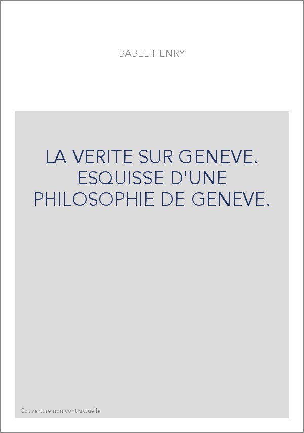 LA VERITE SUR GENEVE. ESQUISSE D'UNE PHILOSOPHIE DE GENEVE.