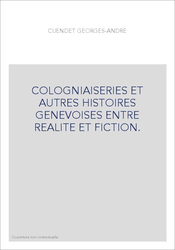 COLOGNIAISERIES ET AUTRES HISTOIRES GENEVOISES ENTRE REALITE ET FICTION.