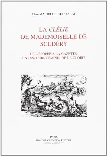 LA CLELIE DE MADEMOISELLE DE SCUDERY. DE L'EPOPEE A LA GAZETTE: UN DISCOURS FEMININ DE LA GLOIRE.