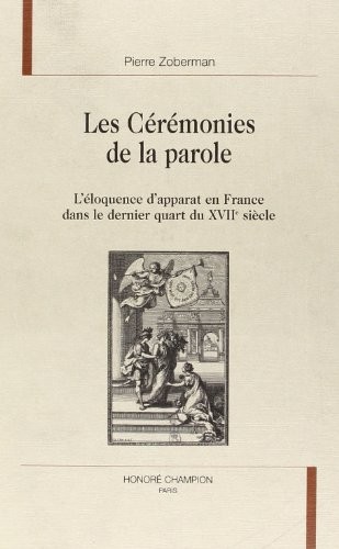 LES CEREMONIES DE LA PAROLE. L'ELOQUENCE D'APPARAT EN FRANCE DANS LE DERNIER QUART DU XVIIE SIECLE.
