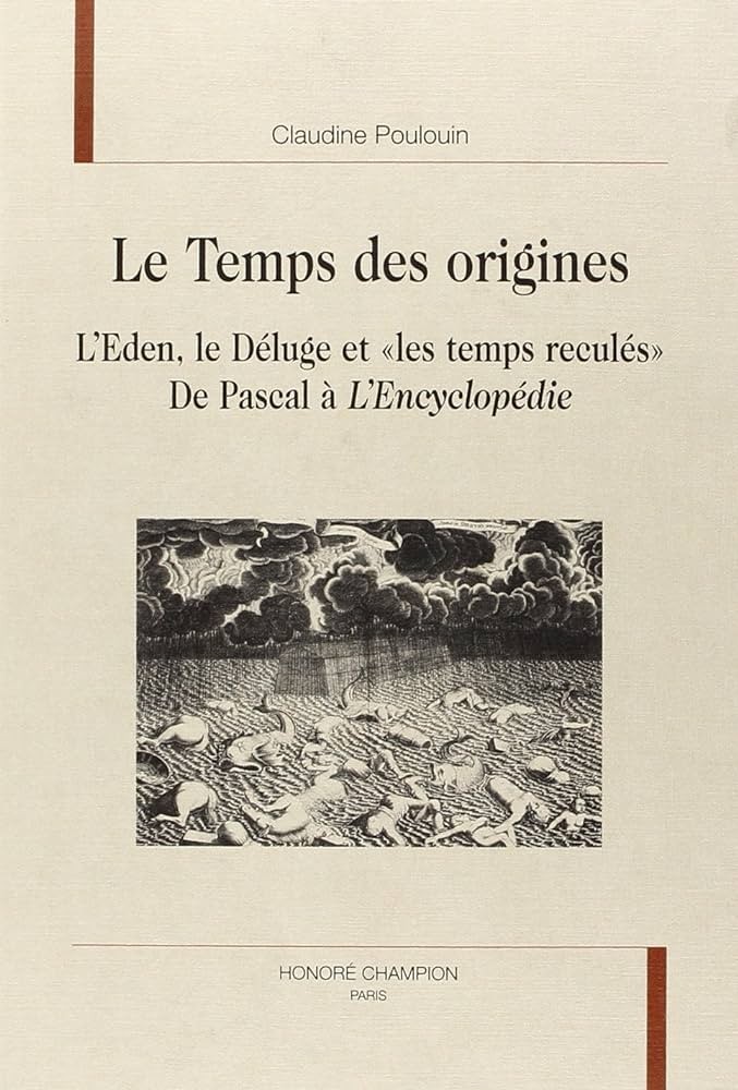 LE TEMPS DES ORIGINES. L'EDEN, LE DELUGE ET 'LES TEMPS RECULES'. DE PASCAL A L'ENCYCLOPEDIE.