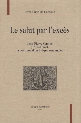 LE SALUT PAR L'EXCES.JEAN-PIERRE CAMUS (1584-1652)     LA POéTIQUE D'UN éVêQUE ROMANCIER