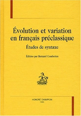 EVOLUTION ET VARIATION EN FRANCAIS PRECLASSIQUE.       ETUDES DE SYNTAXE