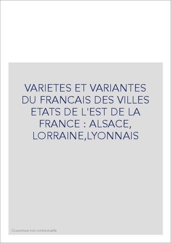VARIETES ET VARIANTES DU FRANCAIS DES VILLES ETATS DE  L'EST DE LA FRANCE : ALSACE, LORRAINE,LYONNAIS