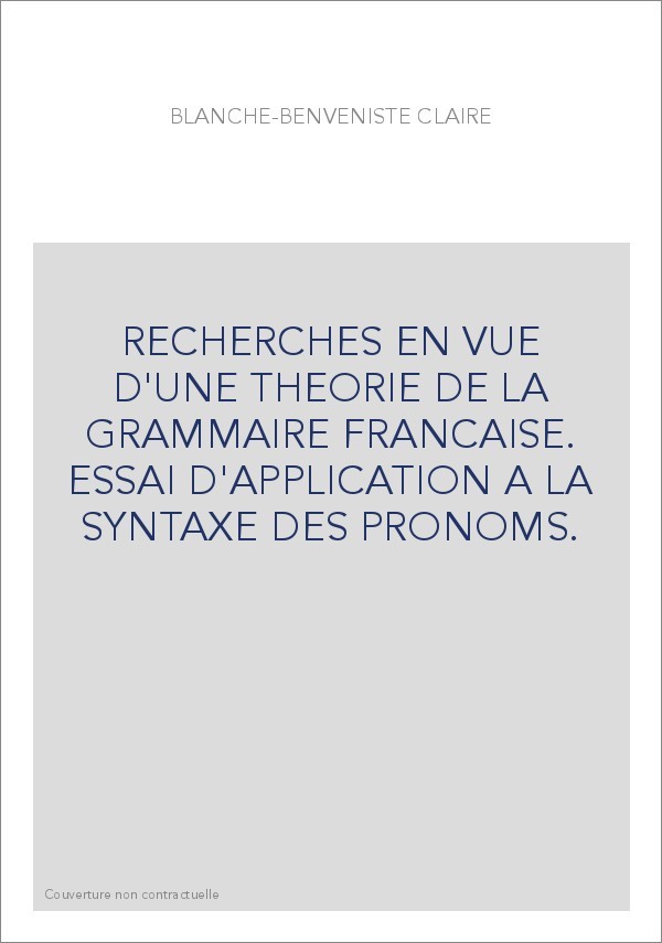 RECHERCHES EN VUE D'UNE THEORIE DE LA GRAMMAIRE FRANCAISE. ESSAI D'APPLICATION A LA SYNTAXE DES PRONOMS.