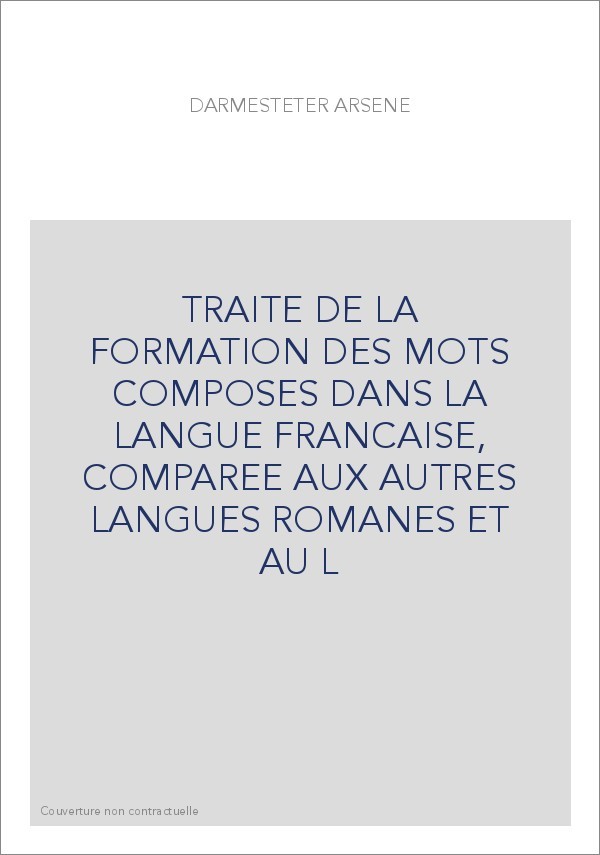 TRAITE DE LA FORMATION DES MOTS COMPOSES DANS LA LANGUE FRANCAISE, COMPAREE AUX AUTRES LANGUES ROMANES ET AU L