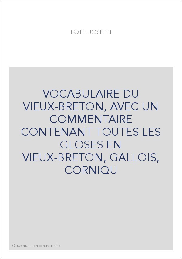 VOCABULAIRE DU VIEUX-BRETON, AVEC UN COMMENTAIRE CONTENANT TOUTES LES GLOSES EN VIEUX-BRETON, GALLOIS, CORNIQU