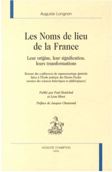 LES NOMS DE LIEU DE LA FRANCE. LEURS ORIGINES, LEURS SIGNIFICATIONS, LEURS TRANSFORMATIONS.