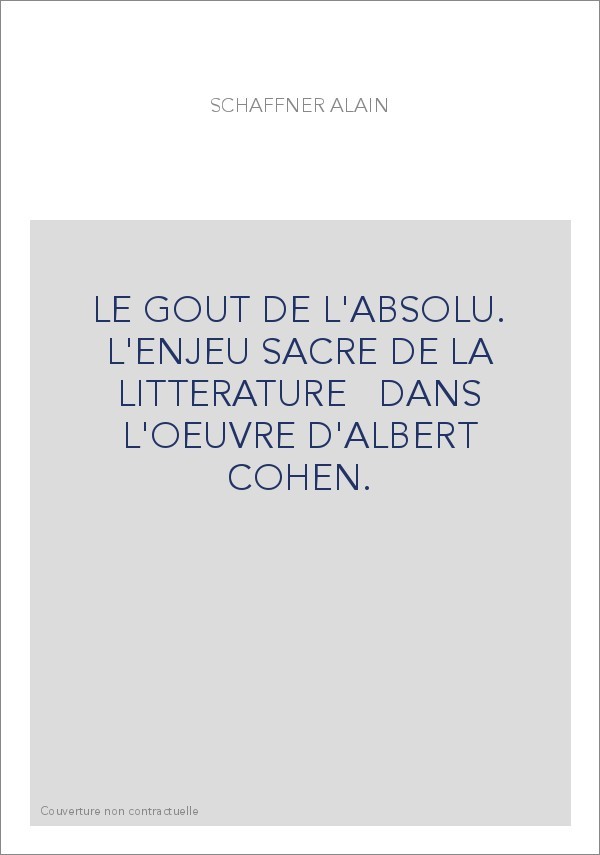 LE GOUT DE L'ABSOLU. L'ENJEU SACRE DE LA LITTERATURE   DANS L'OEUVRE D'ALBERT COHEN.