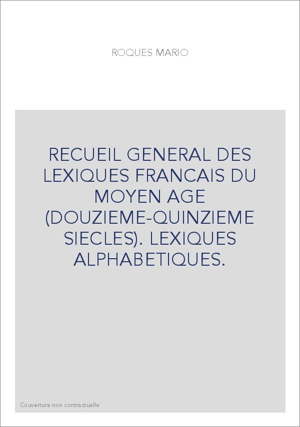 RECUEIL GENERAL DES LEXIQUES FRANCAIS DU MOYEN AGE (DOUZIEME-QUINZIEME SIECLES). LEXIQUES ALPHABETIQUES.