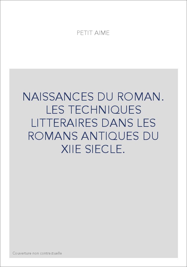 NAISSANCES DU ROMAN. LES TECHNIQUES LITTERAIRES DANS LES ROMANS ANTIQUES DU XIIE SIECLE.