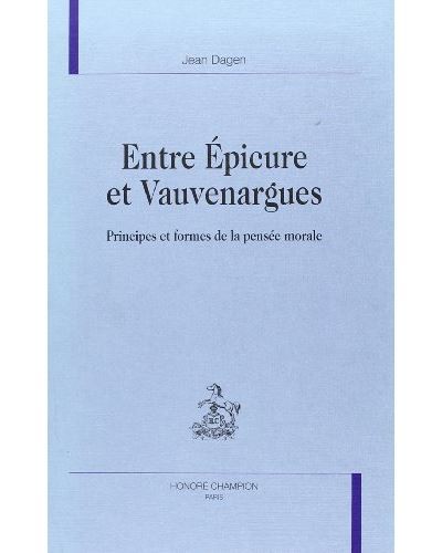 ENTRE EPICURE ET VAUVENARGUES. PRINCIPES ET FORMES DE  LA PENSEE MORALE.