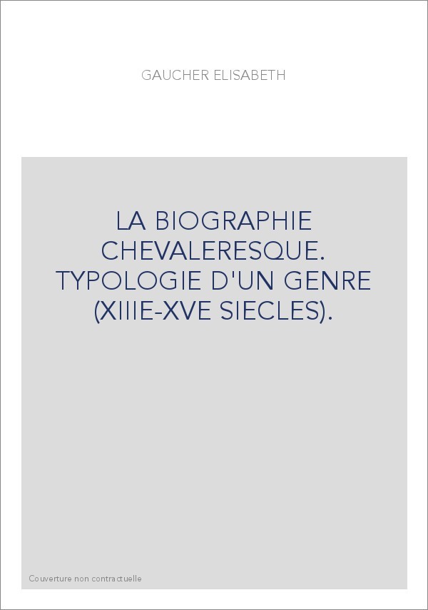 LA BIOGRAPHIE CHEVALERESQUE. TYPOLOGIE D'UN GENRE (XIIIE-XVE SIECLES).