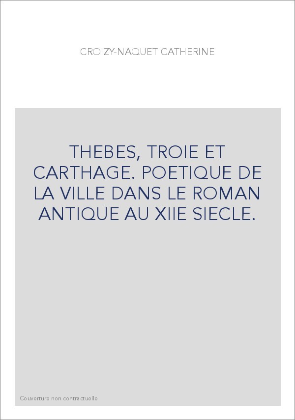 THEBES, TROIE ET CARTHAGE. POETIQUE DE LA VILLE DANS LE ROMAN ANTIQUE AU XIIE SIECLE.