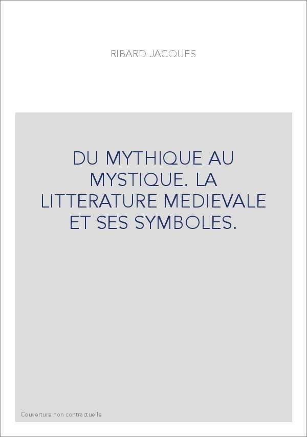 DU MYTHIQUE AU MYSTIQUE. LA LITTERATURE MEDIEVALE ET SES SYMBOLES.