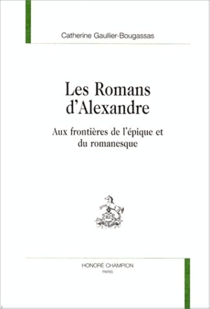 LES ROMANS D'ALEXANDRE. AUX FRONTIERES DE L'EPIQUE ET DU ROMANESQUE.