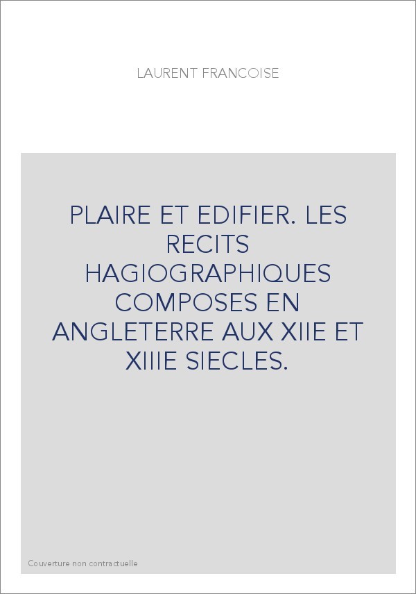 PLAIRE ET EDIFIER. LES RECITS HAGIOGRAPHIQUES COMPOSES EN ANGLETERRE AUX XIIE ET XIIIE SIECLES.