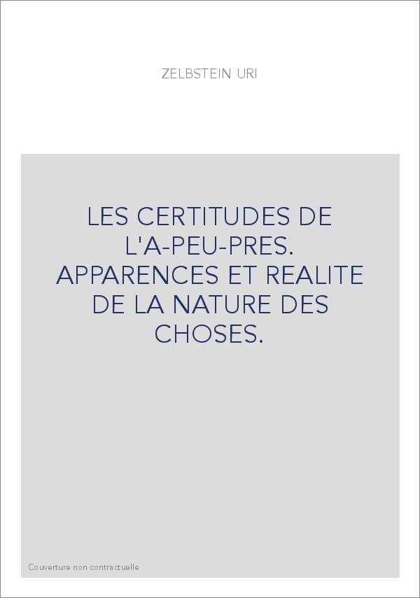 LES CERTITUDES DE L'A-PEU-PRES. APPARENCES ET REALITE DE LA NATURE DES CHOSES.