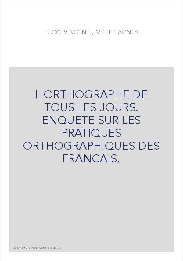 L'ORTHOGRAPHE DE TOUS LES JOURS. ENQUETE SUR LES PRATIQUES ORTHOGRAPHIQUES DES FRANCAIS.