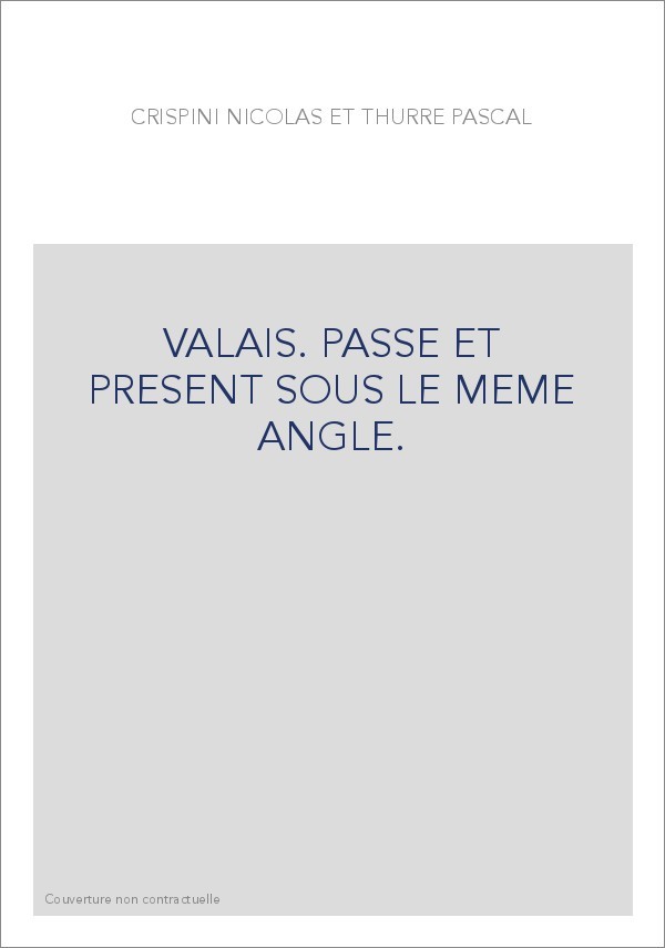 VALAIS. PASSE ET PRESENT SOUS LE MEME ANGLE.