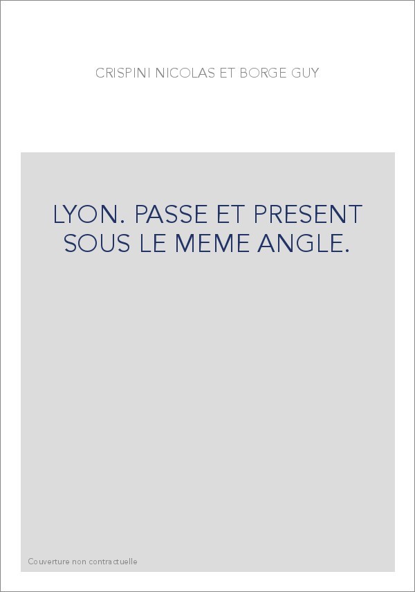 LYON. PASSE ET PRESENT SOUS LE MEME ANGLE.