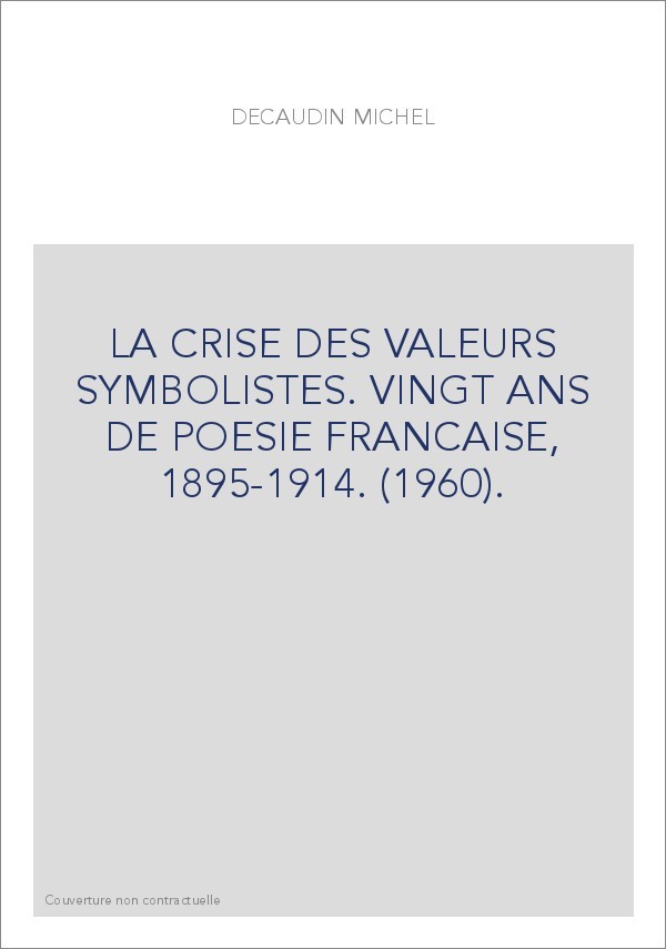 LA CRISE DES VALEURS SYMBOLISTES. VINGT ANS DE POESIE FRANCAISE, 1895-1914. (1960).
