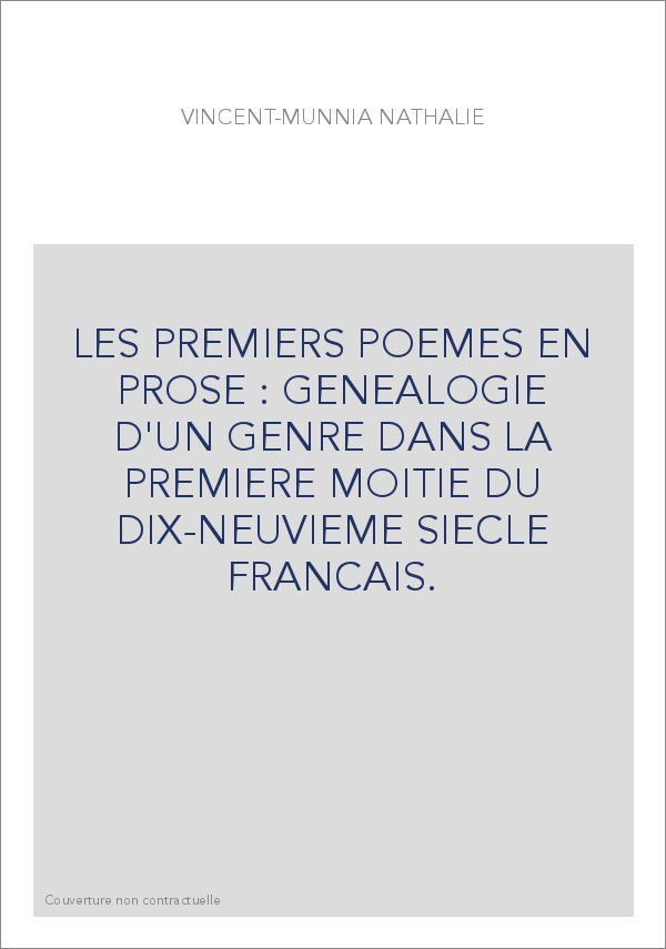 LES PREMIERS POEMES EN PROSE : GENEALOGIE D'UN GENRE DANS LA PREMIERE MOITIE DU DIX-NEUVIEME SIECLE FRANCAIS.
