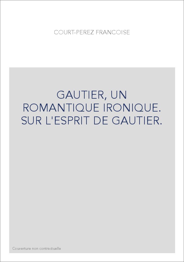 THEOPHILE GAUTIER, UN ROMANTIQUE IRONIQUE. SUR L'ESPRIT DE GAUTIER.